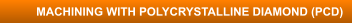 MACHINING WITH POLYCRYSTALLINE DIAMOND (PCD)