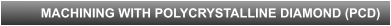 MACHINING WITH POLYCRYSTALLINE DIAMOND (PCD)