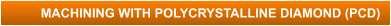 MACHINING WITH POLYCRYSTALLINE DIAMOND (PCD)
